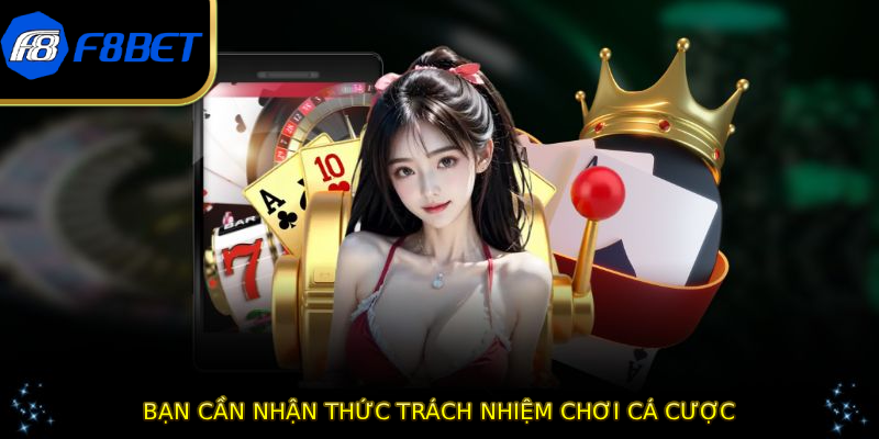 Bạn cần nhận thức trách nhiệm chơi cá cược
