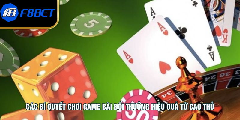 Các bí quyết chơi game bài đổi thưởng hiệu quả từ cao thủ